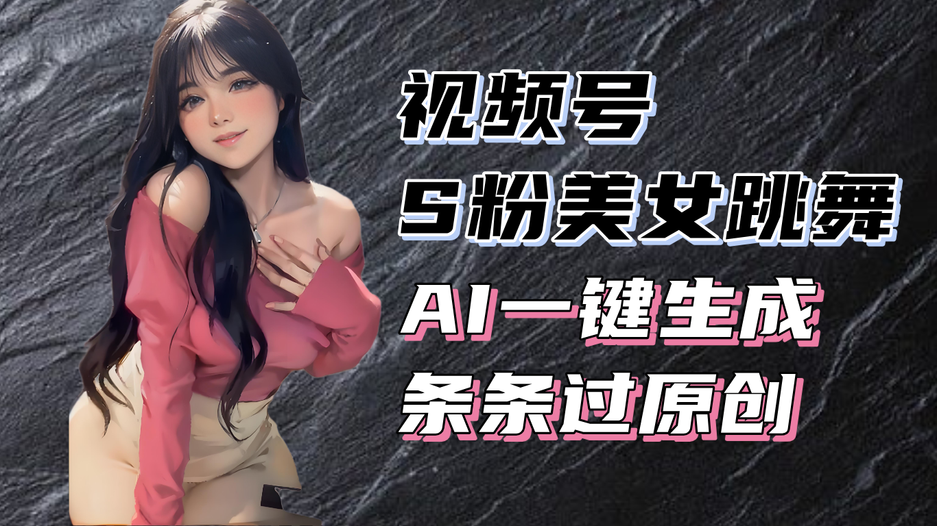 揭秘视频号S粉美女跳舞赛道,一键生成原创视频,收益翻倍!-副业团