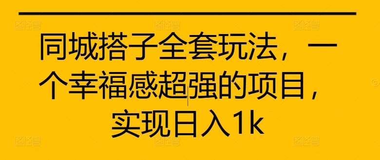 同城搭子全套玩法,一个幸福感超强的项目,实现日入1k【揭秘】-副业团