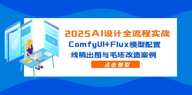 2025AI设计全流程实战:ComfyUI+Flux模型配置,线稿出图与毛坯改造案例-副业团