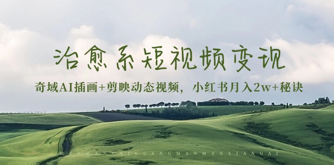 治愈系短视频变现:奇域AI插画+剪映动态视频,小红书月入2w+秘诀-副业团