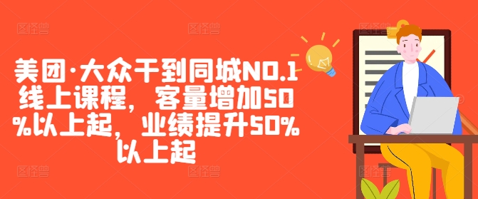 美团·大众干到同城NO.1线上课程,客量增加50%以上起,业绩提升50%以上起-副业团