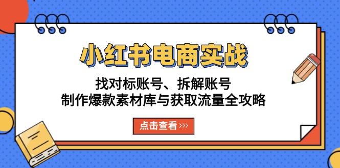 小红书电商实战:找对标账号、拆解账号、制作爆款素材库与获取流量全攻略-副业团