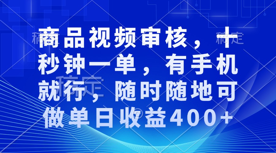 商品视频审核，十秒钟一单，有手机就行，随时随地可做单日收益400+-副业团