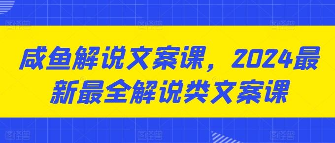 咸鱼解说文案课,2024最新最全解说类文案课-副业团