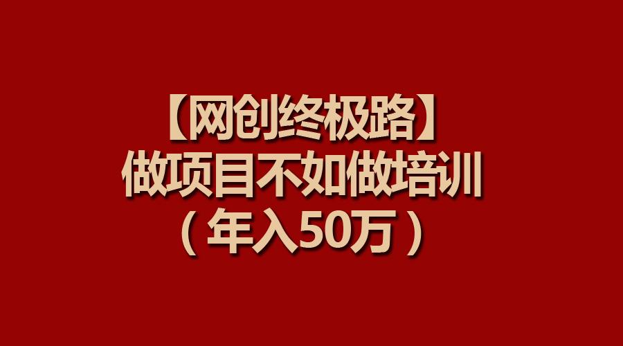 (9550期)【网创终极路】做项目不如做项目培训,年入50万-副业团