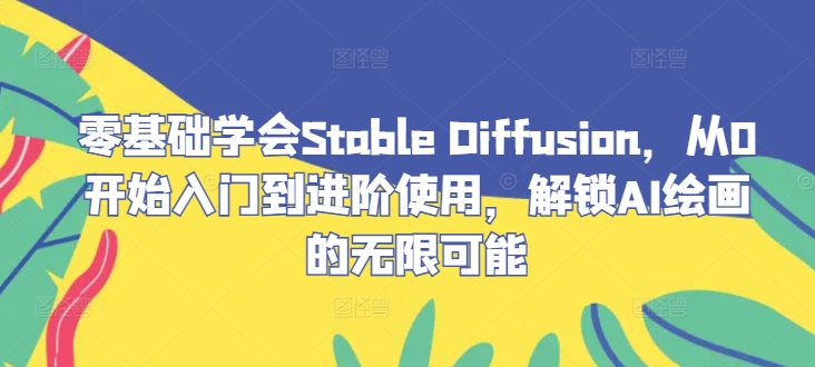 零基础学会Stable Diffusion,从0开始入门到进阶使用,解锁AI绘画的无限可能