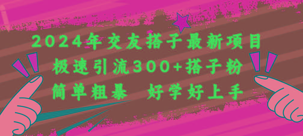 2024年交友搭子最新项目,极速引流300+搭子粉,简单粗暴,好学好上手-副业团