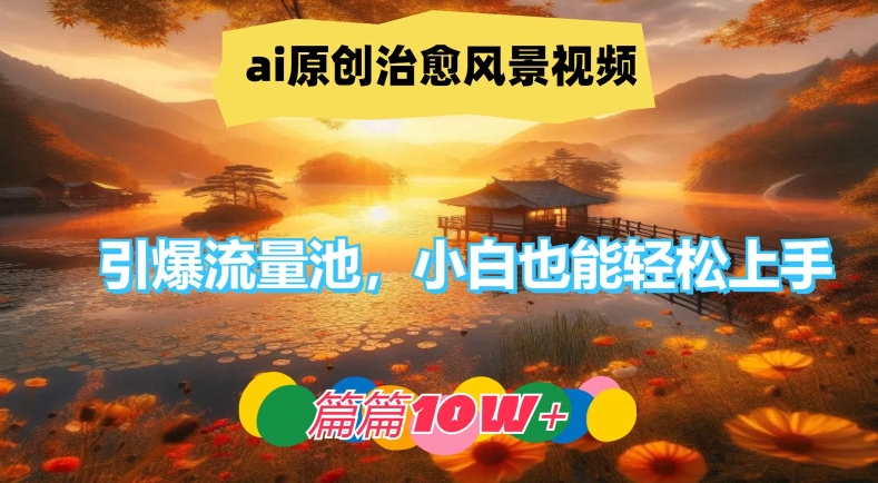 ai原创治愈风景视频,引爆流量池,小白也能轻松上手,篇篇10w+【揭秘】-副业团