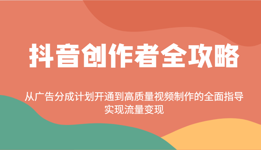 抖音创作者全攻略:从广告分成计划开通到高质量视频制作的全面指导,实现流量变现-副业团