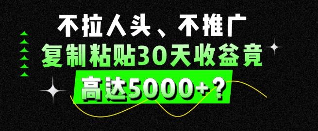 不拉人头、不推广,复制粘贴30天收益竟高达5000+?-副业团