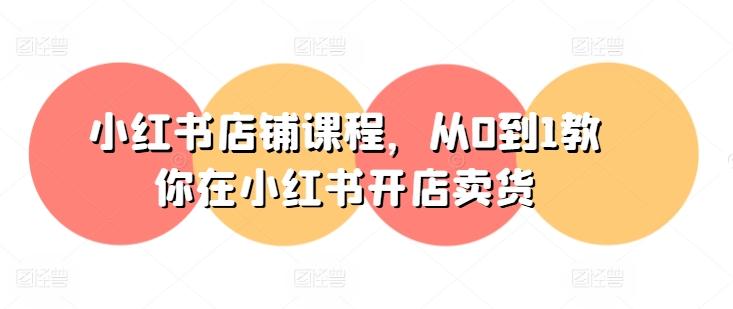 小红书店铺课程，从0到1教你在小红书开店卖货-副业团