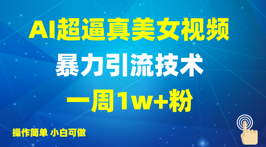 2025AI超逼真美女视频暴力引流，一周1w+粉，操作简单小白可做，躺赚视频收益-副业团