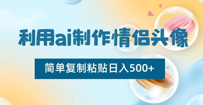 利用ai制作情侣头像，简单复制粘贴日入500+【揭秘】-副业团