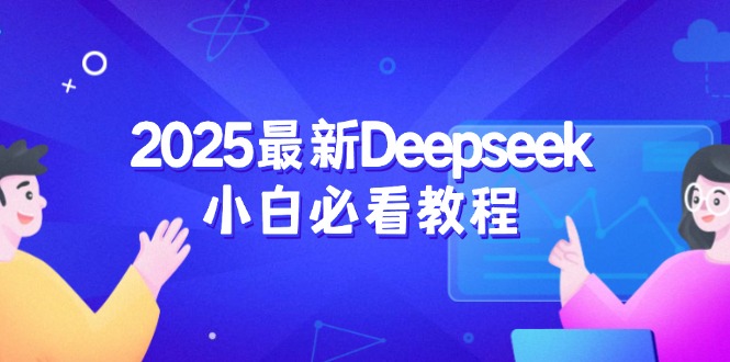 2025最新Deepseek小白必看教程:从注册登录到深度思考,一站式学习体验-副业团
