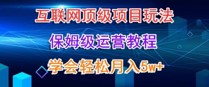 互联网顶级项目玩法，保姆级运营教程，学完轻松月入5万-副业团