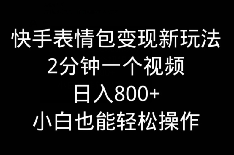 快手表情包变现新玩法,2分钟一个视频,日入800+,小白也能做