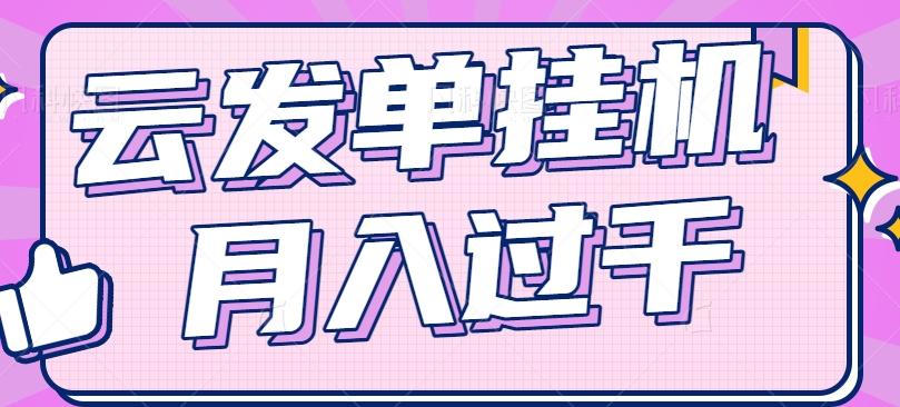 云发单挂机赚钱项目,零成本零门槛,新手躺平也能月入过千!-副业团