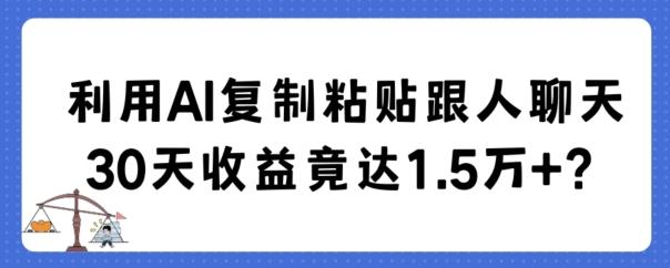 利用AI复制粘贴跟人聊天30天收益竟达1.5万+【揭秘】-副业团