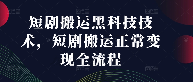 短剧搬运黑科技技术,短剧搬运正常变现全流程-副业团