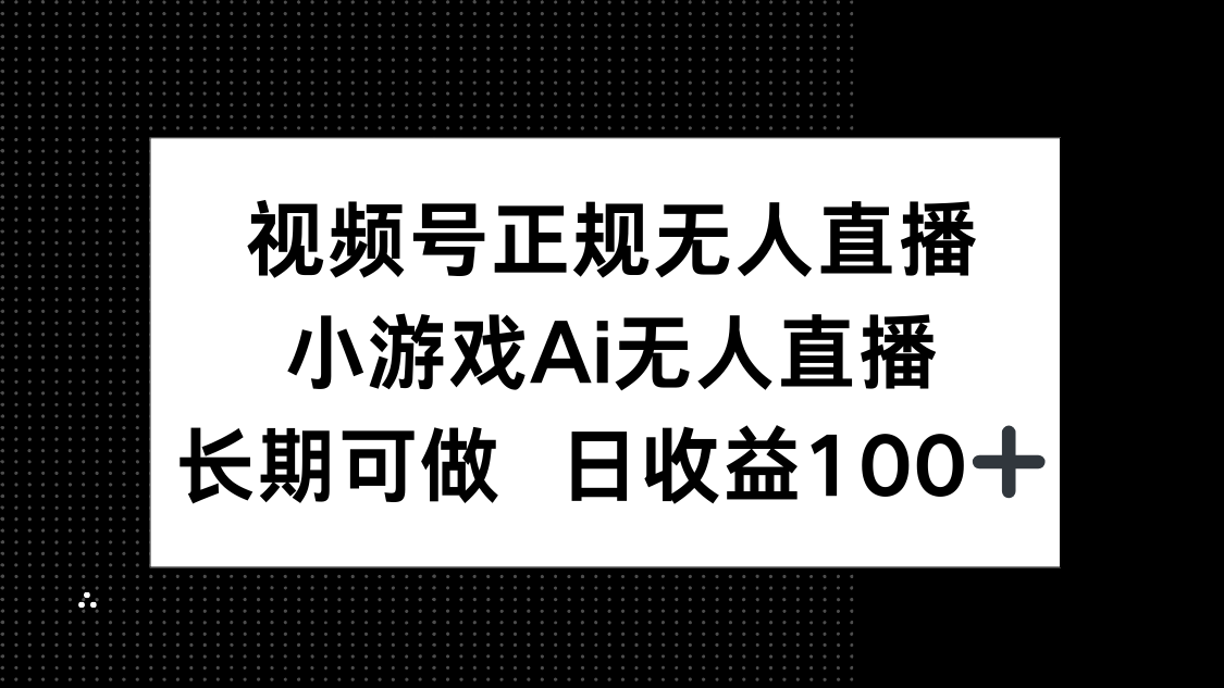 视频号正规无人直播,小游戏AI无人直播,长期可做,日收益100+-副业团