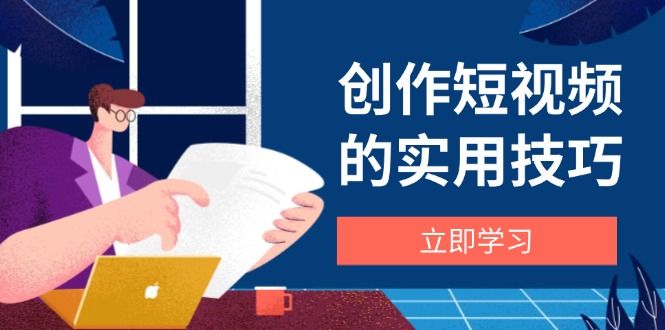 创作短视频的实用技巧,剪辑、设备、构图、文案一站式学习攻略-副业团