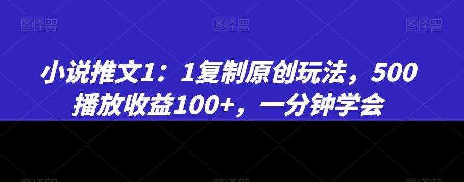 小说推文1:1复制原创玩法,500播放收益100+,一分钟学会【揭秘】-副业团