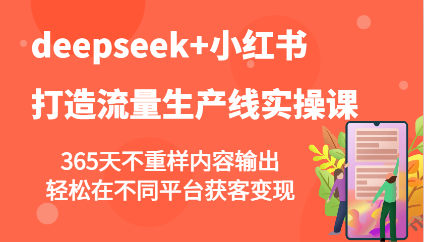 deepseek+小红书打造流量生产线实操课,365天不重样内容输出,轻松在不同平台获客变现-副业团