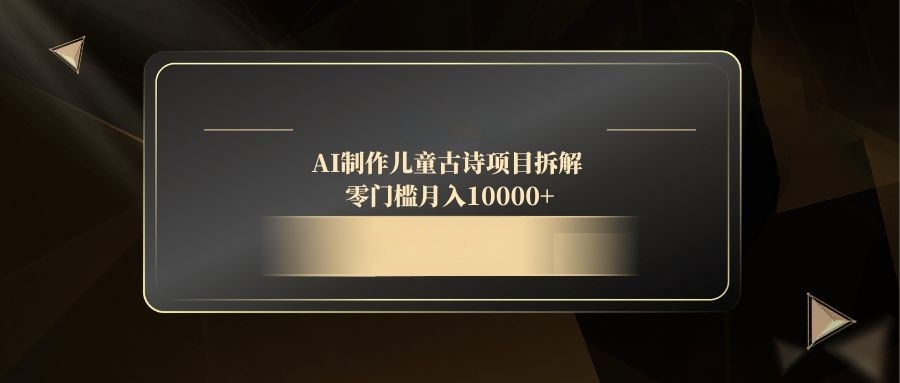AI制作儿童古诗项目拆解,零门槛月入10000+-副业团