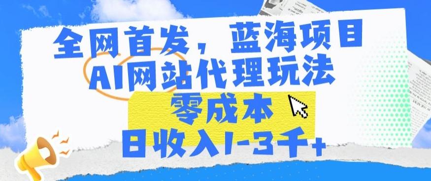 全网首发,蓝海项目,AI网站代理玩法,零成本日收入1-3千+【揭秘】-副业团