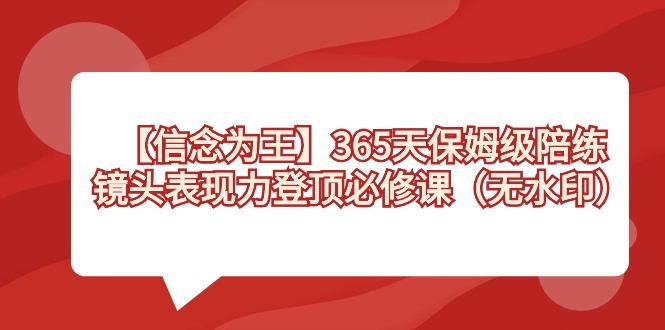 【信念 为王】365天-保姆级陪练,镜头表现力登顶必修课(无水印)-副业团