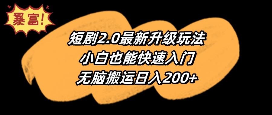 (9375期)短剧2.0最新升级玩法,小白也能快速入门,无脑搬运日入200+-副业团