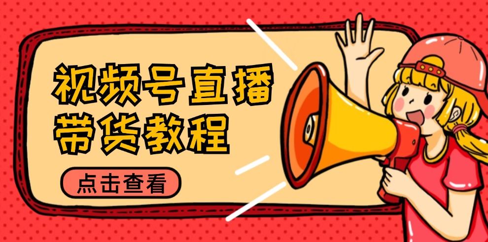 视频号直播带货教程：选品思路与话术拆解/掌握多种带货套路/提升直播效果-副业团
