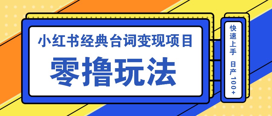 小红书经典台词变现项目,零撸玩法 快速上手 日产100+-副业团