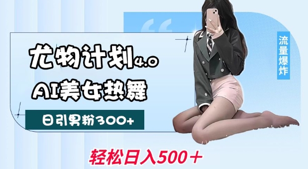 尤物计划4.0,AI美女热舞引爆流量,不限流不封号,轻松月入1W+-副业团