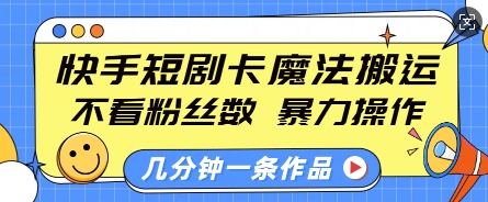 快手短剧卡魔法搬运,不看粉丝数,暴力操作,几分钟一条作品,小白也能快速上手-副业团