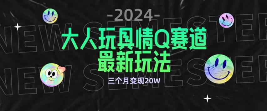 全新大人玩具情Q赛道合规新玩法，公转私域不封号流量多渠道变现，三个月变现20W【揭秘】-副业团