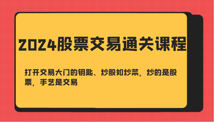 2024股票交易通关课-打开交易大门的钥匙、炒股如炒菜，炒的是股票，手艺是交易-副业团