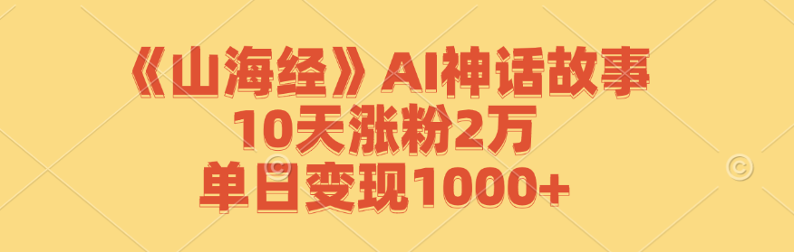 《山海经》AI神话故事,10天涨粉2万,单日变现1000+-副业团