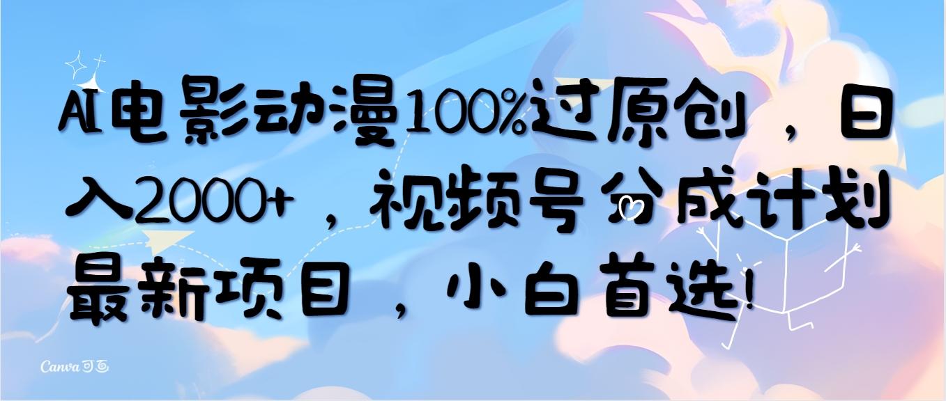 (10052期)AI电影动漫100%过原创，日入2000+，视频号分成计划最新项目，小白首选！-副业团