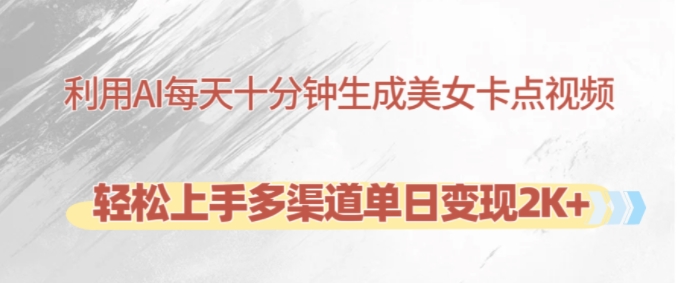 利用AI每天十分钟制作美女卡点视频,轻松上手多渠道单日变现2K+