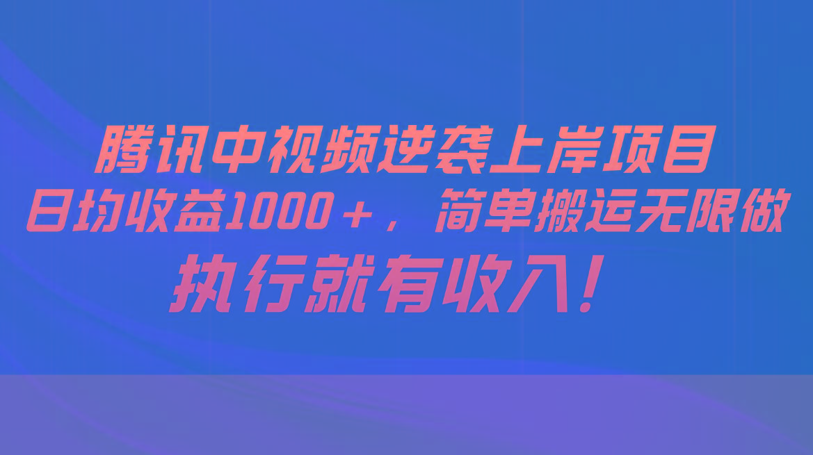 腾讯中视频项目,日均收益1000+,简单搬运无限做,执行就有收入-副业团