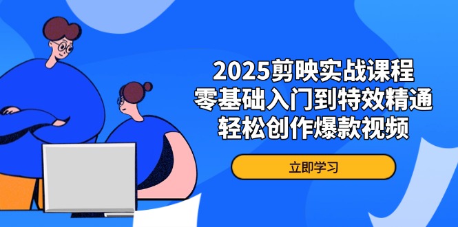 2025剪映实战课程,零基础入门到特效精通,轻松创作爆款视频-副业团
