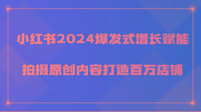 小红书2024爆发式增长赋能，拍摄原创内容打造百万店铺！-副业团