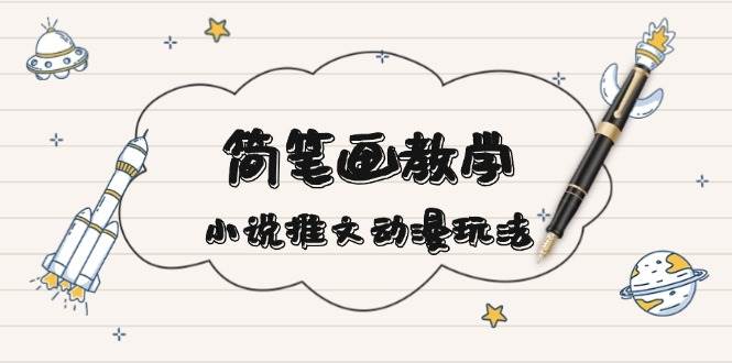 简笔画教学,小说推文动漫玩法,提供多种爆点文案写法,引爆社交媒-副业团