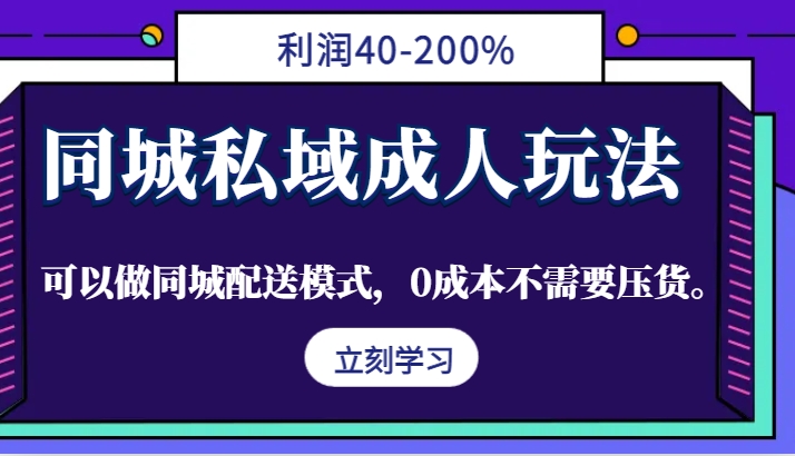 同城私域成人玩法，利润40-200%，可以做同城配送模式，0成本不需要压货。-副业团