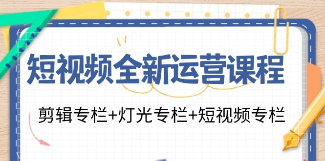 短视频全新运营课程：剪辑专栏+灯光专栏+短视频专栏(23节课)-副业团