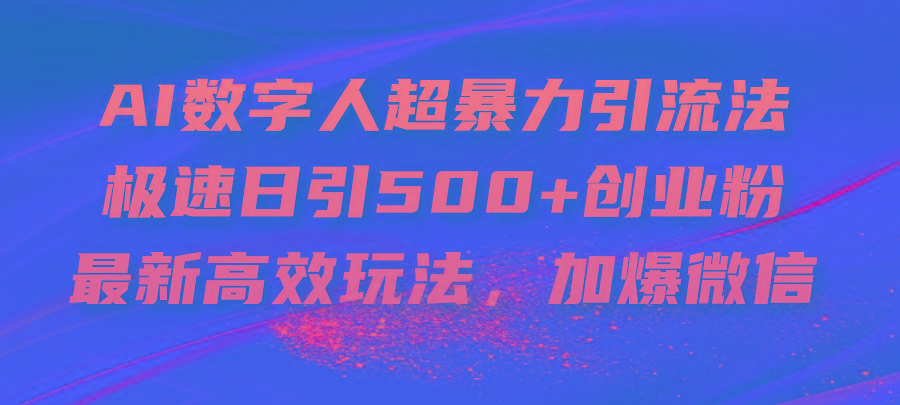AI数字人超暴力引流法，极速日引500+创业粉，最新高效玩法，加爆微信-副业团