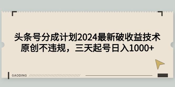 (9455期)头条号分成计划2024最新破收益技术，原创不违规，三天起号日入1000+-副业团