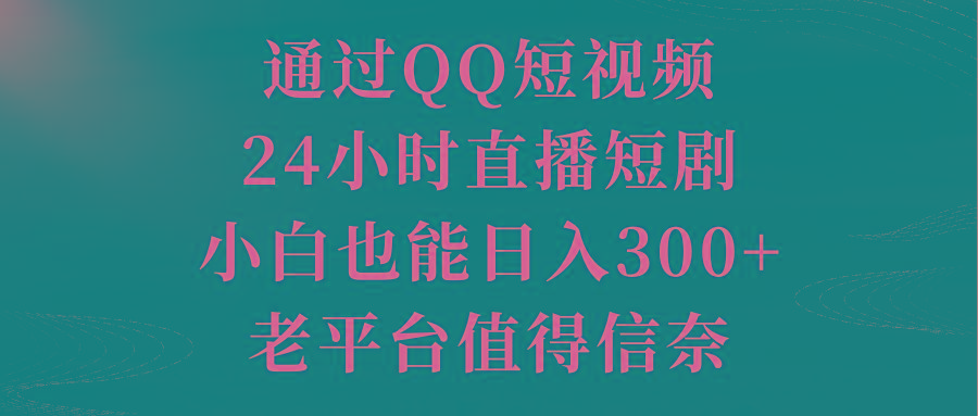 通过QQ短视频、24小时直播短剧,小白也能日入300+,老平台值得信奈-副业团