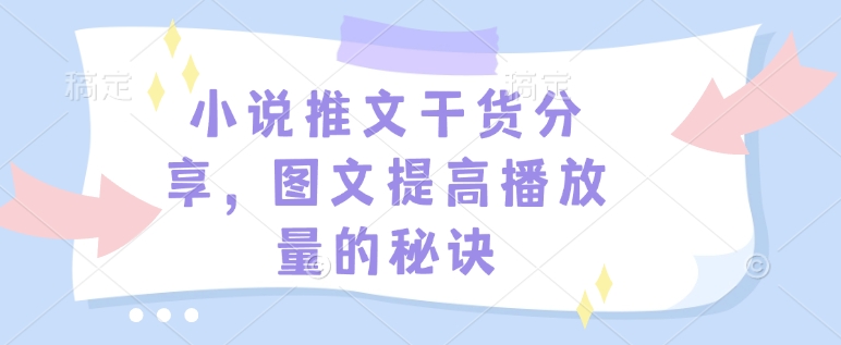 小说推文干货分享,图文提高播放量的秘诀-副业团